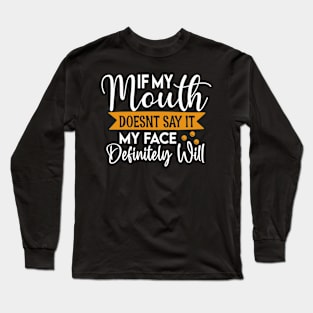If my mouth doesn't say it my face will definitely say it - funny saying Long Sleeve T-Shirt